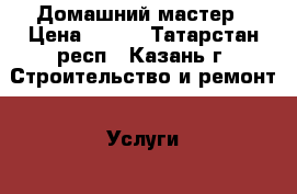 Домашний мастер › Цена ­ 300 - Татарстан респ., Казань г. Строительство и ремонт » Услуги   